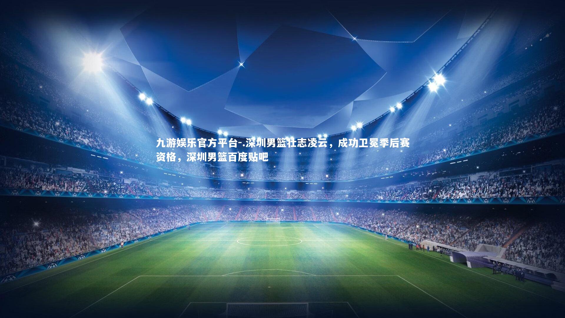 九游娱乐官方平台-.深圳男篮壮志凌云，成功卫冕季后赛资格，深圳男篮百度贴吧