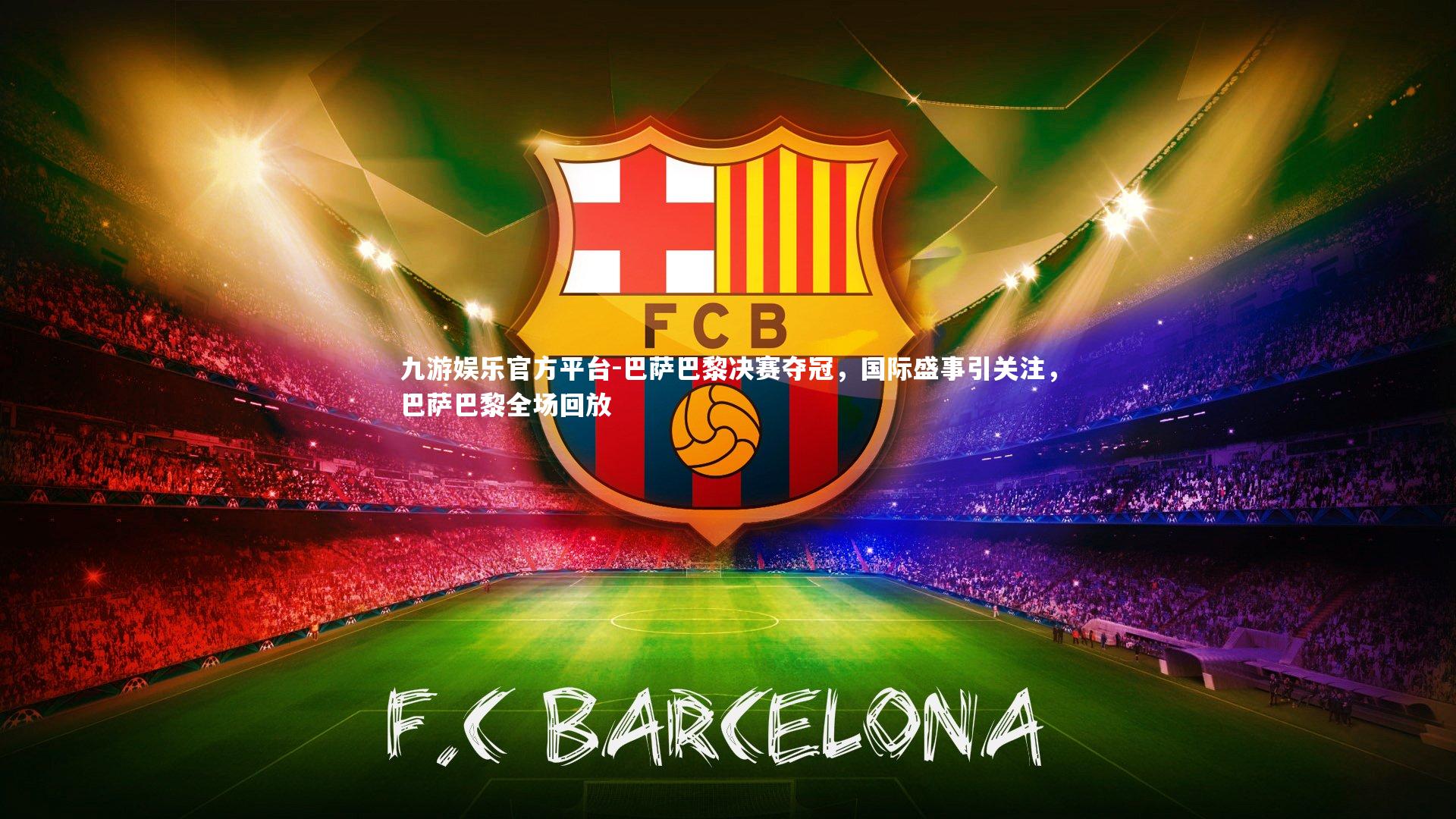 巴萨巴黎决赛夺冠，国际盛事引关注，巴萨巴黎全场回放