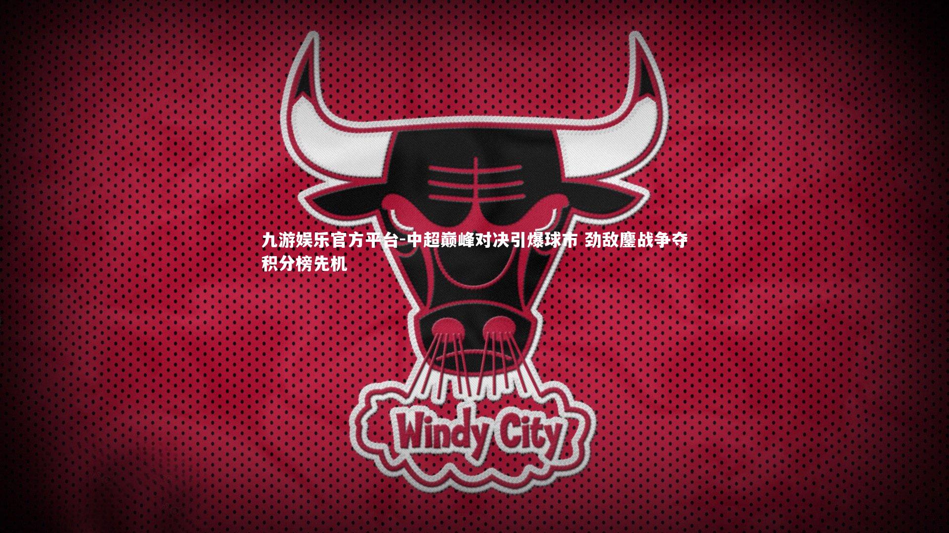 中超巅峰对决引爆球市 劲敌鏖战争夺积分榜先机