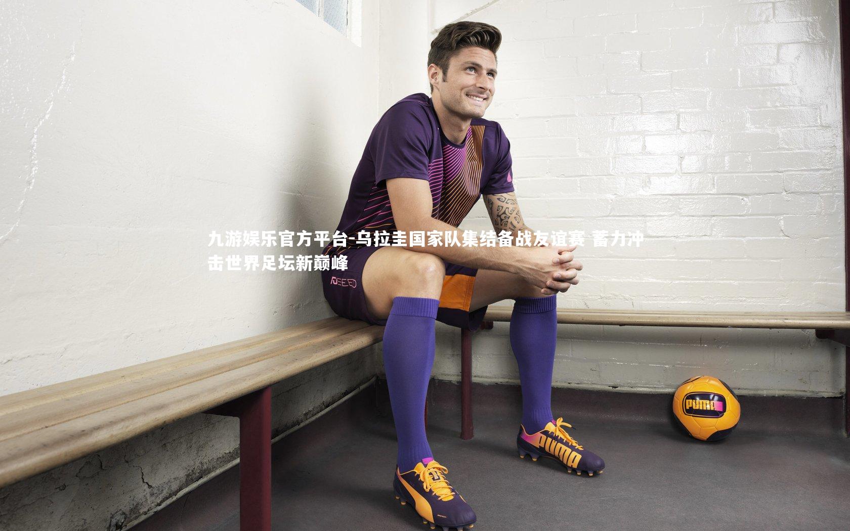 乌拉圭国家队集结备战友谊赛 蓄力冲击世界足坛新巅峰