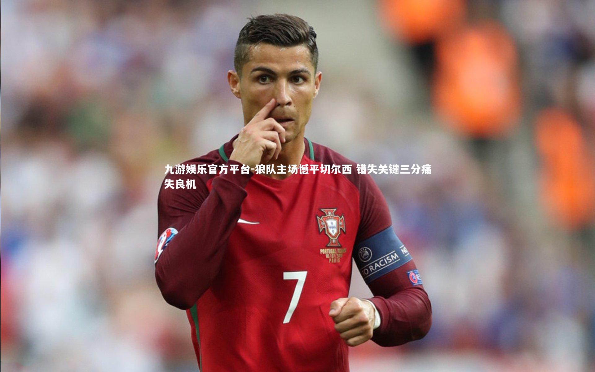 九游娱乐官方平台-狼队主场憾平切尔西 错失关键三分痛失良机