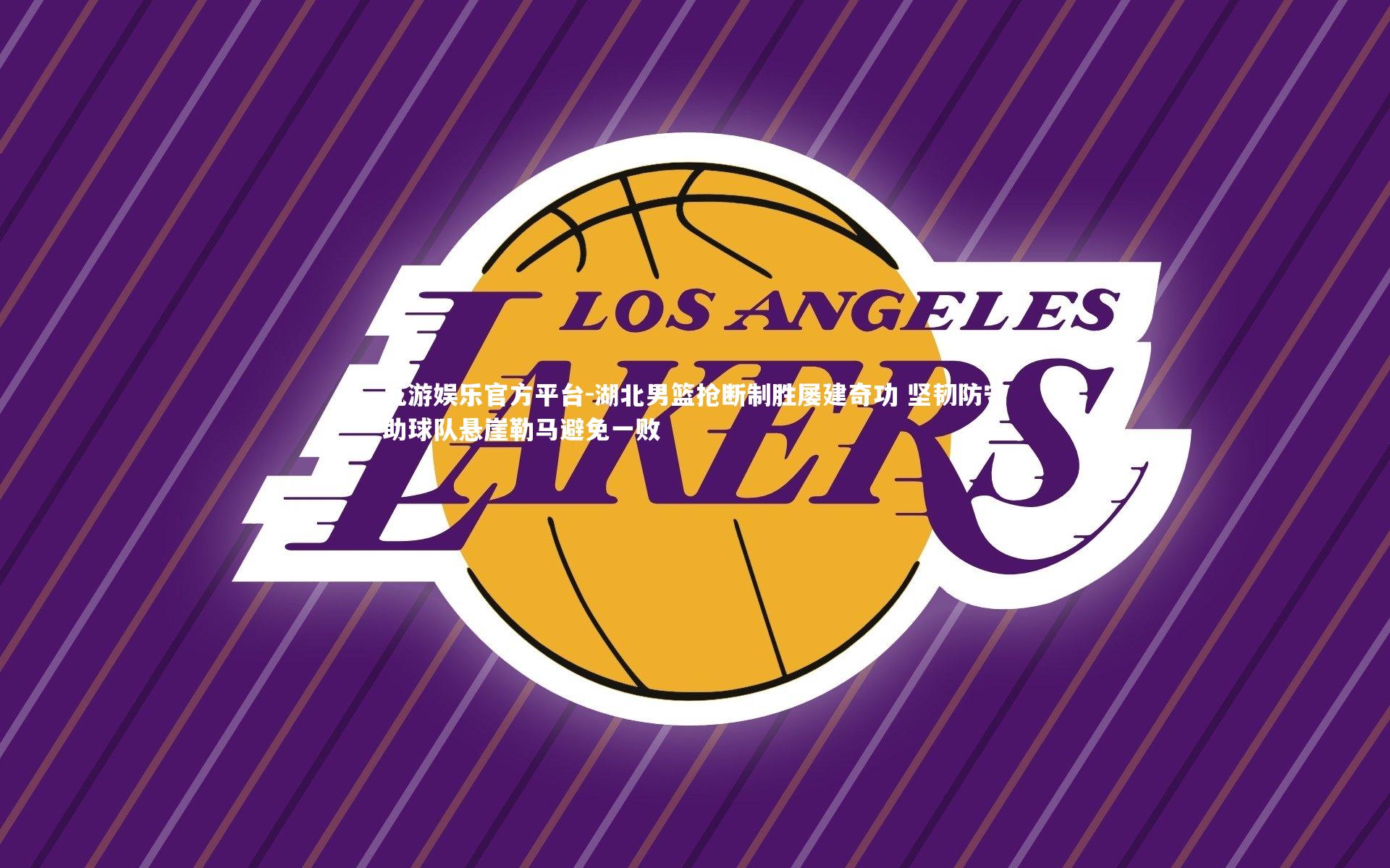 湖北男篮抢断制胜屡建奇功 坚韧防守助球队悬崖勒马避免一败