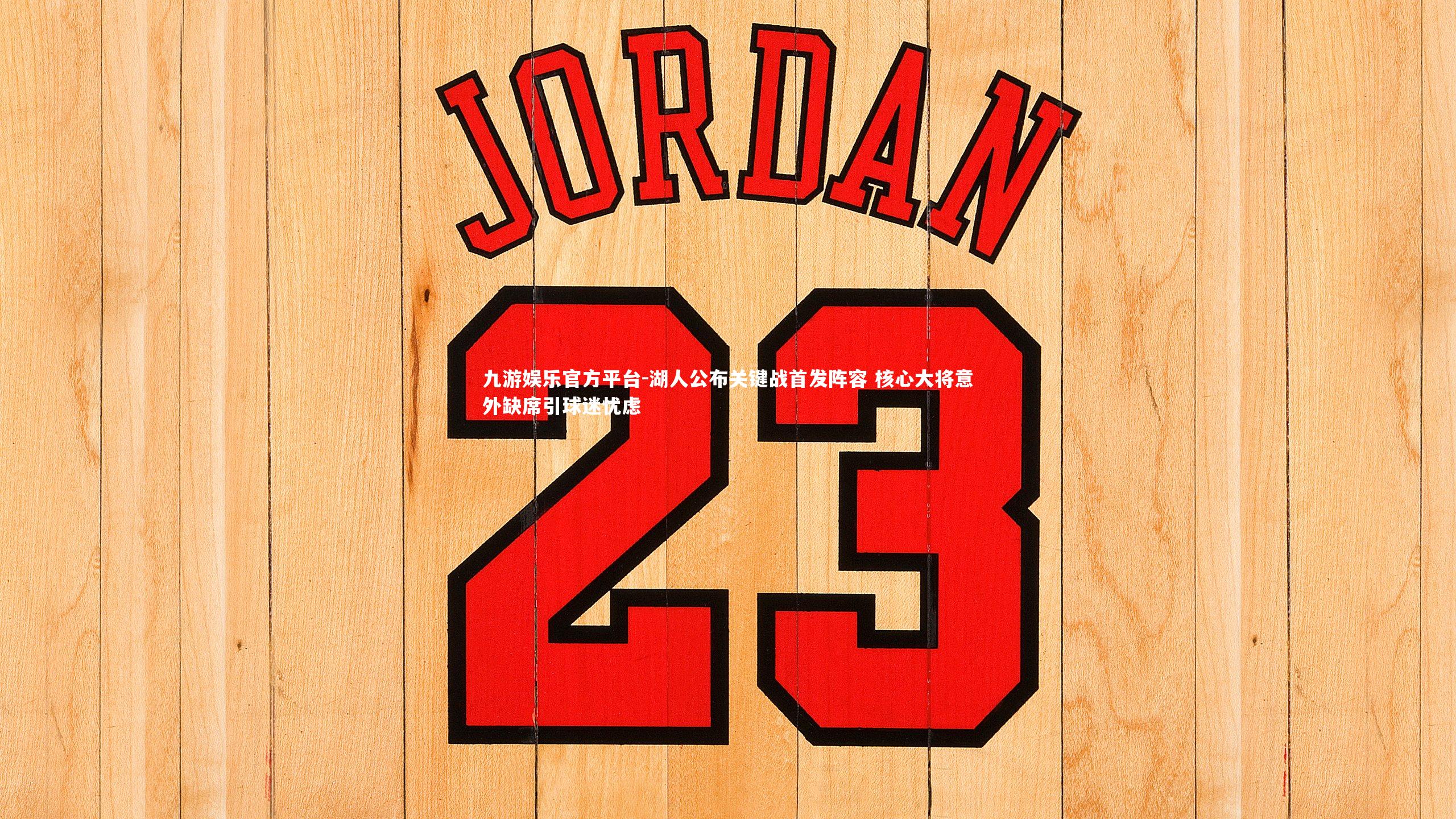 九游娱乐官方平台-湖人公布关键战首发阵容 核心大将意外缺席引球迷忧虑