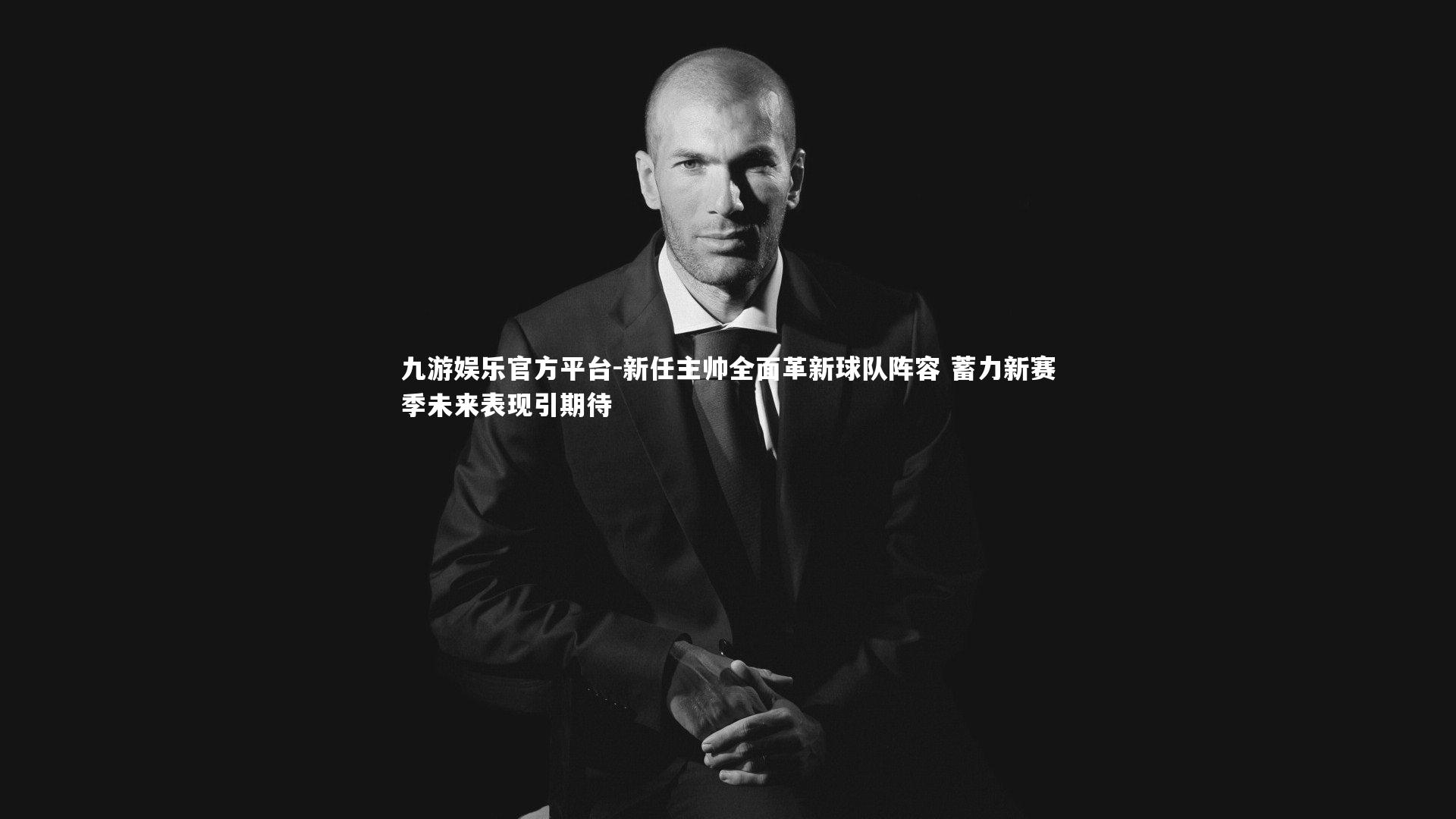 九游娱乐官方平台-新任主帅全面革新球队阵容 蓄力新赛季未来表现引期待