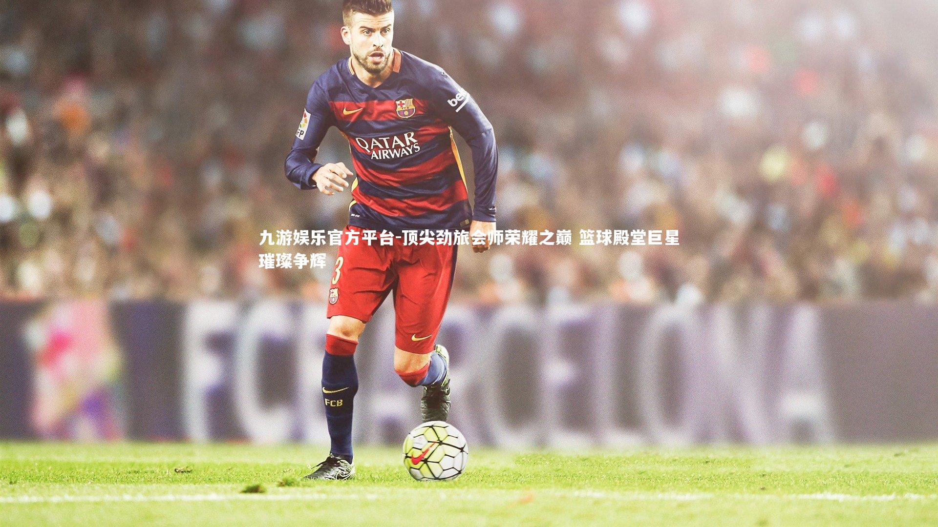 顶尖劲旅会师荣耀之巅 篮球殿堂巨星璀璨争辉